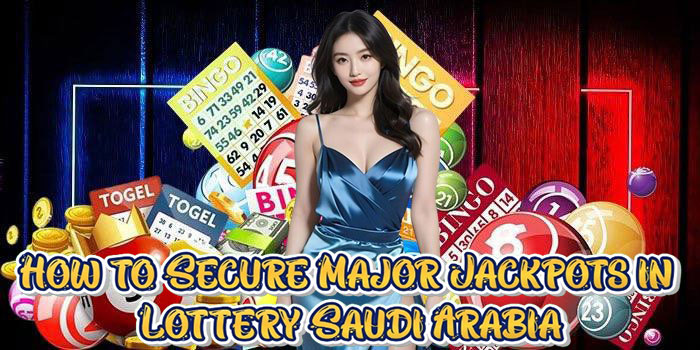 How to Secure Major Jackpots in Lottery Saudi Arabia